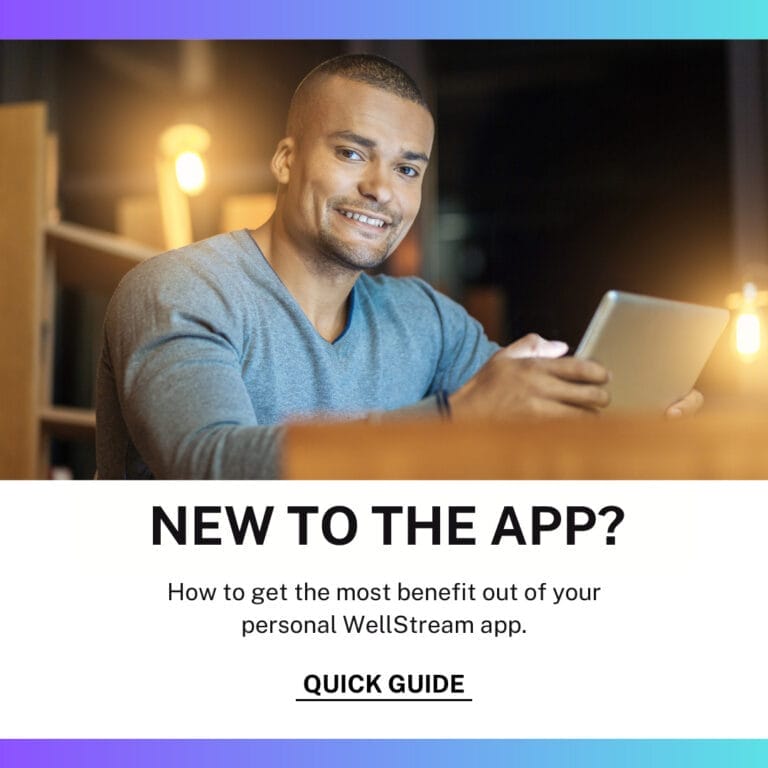 New to the app? How to get the most benefit out of your personal WellStream app.
